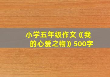 小学五年级作文《我的心爱之物》500字