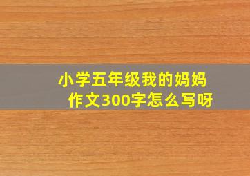 小学五年级我的妈妈作文300字怎么写呀