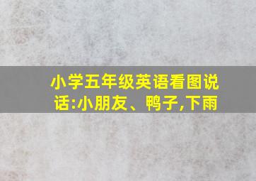 小学五年级英语看图说话:小朋友、鸭子,下雨