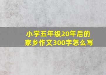 小学五年级20年后的家乡作文300字怎么写