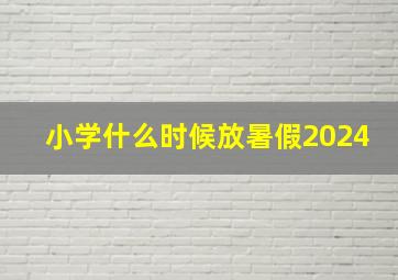 小学什么时候放暑假2024