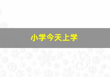 小学今天上学