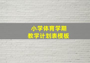 小学体育学期教学计划表模板