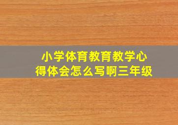 小学体育教育教学心得体会怎么写啊三年级