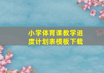 小学体育课教学进度计划表模板下载