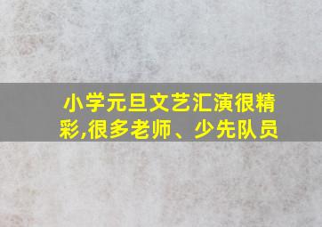 小学元旦文艺汇演很精彩,很多老师、少先队员