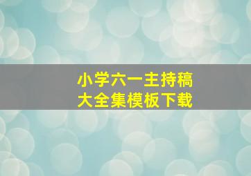 小学六一主持稿大全集模板下载