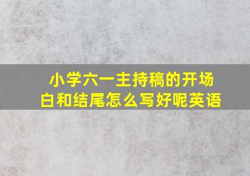 小学六一主持稿的开场白和结尾怎么写好呢英语