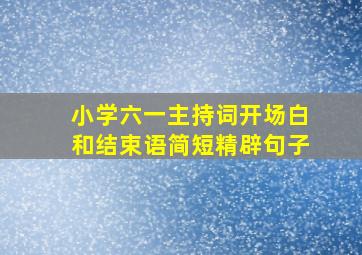 小学六一主持词开场白和结束语简短精辟句子