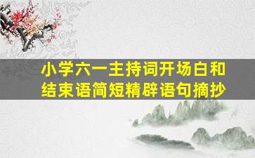 小学六一主持词开场白和结束语简短精辟语句摘抄