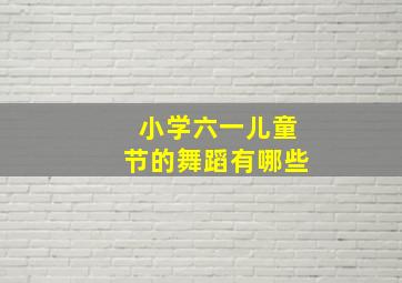 小学六一儿童节的舞蹈有哪些