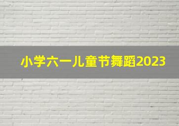 小学六一儿童节舞蹈2023