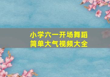 小学六一开场舞蹈简单大气视频大全