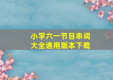 小学六一节目串词大全通用版本下载