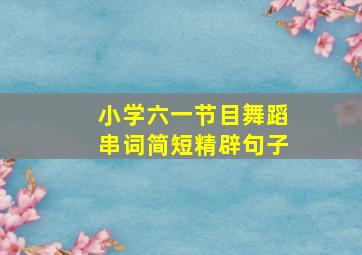 小学六一节目舞蹈串词简短精辟句子