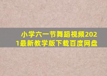 小学六一节舞蹈视频2021最新教学版下载百度网盘