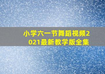 小学六一节舞蹈视频2021最新教学版全集