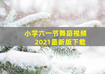 小学六一节舞蹈视频2021最新版下载