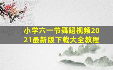 小学六一节舞蹈视频2021最新版下载大全教程