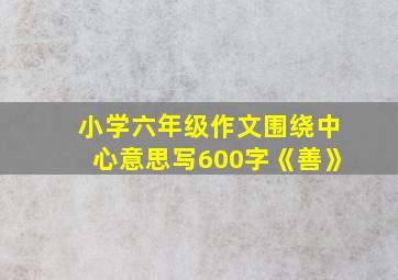 小学六年级作文围绕中心意思写600字《善》