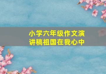 小学六年级作文演讲稿祖国在我心中