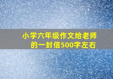 小学六年级作文给老师的一封信500字左右