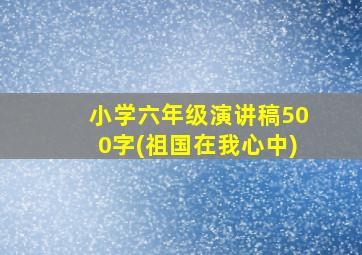 小学六年级演讲稿500字(祖国在我心中)