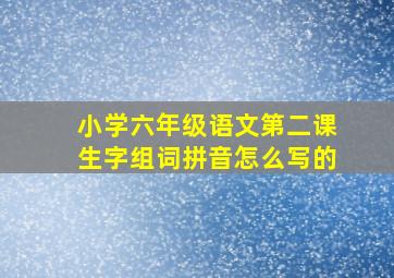 小学六年级语文第二课生字组词拼音怎么写的