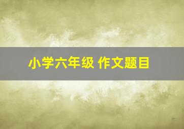 小学六年级 作文题目