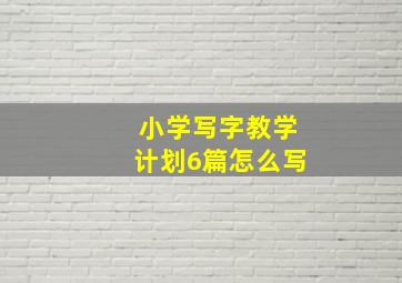 小学写字教学计划6篇怎么写