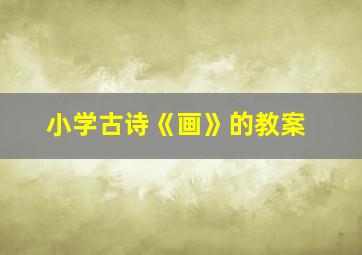 小学古诗《画》的教案