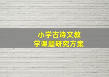 小学古诗文教学课题研究方案