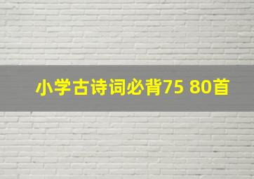 小学古诗词必背75+80首