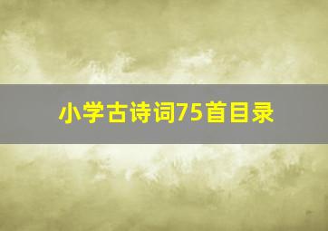 小学古诗词75首目录