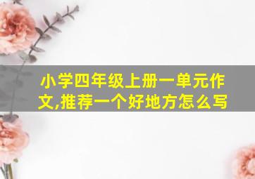 小学四年级上册一单元作文,推荐一个好地方怎么写