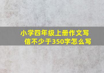 小学四年级上册作文写信不少于350字怎么写