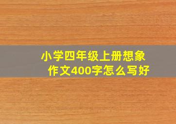 小学四年级上册想象作文400字怎么写好