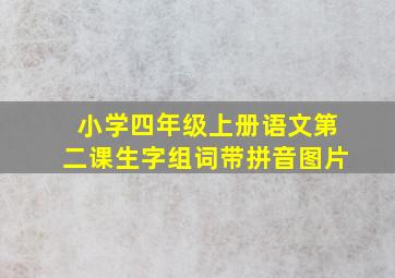 小学四年级上册语文第二课生字组词带拼音图片