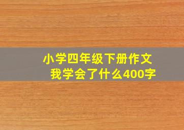 小学四年级下册作文我学会了什么400字