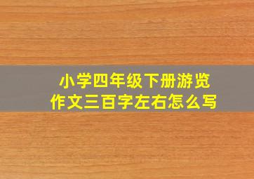 小学四年级下册游览作文三百字左右怎么写