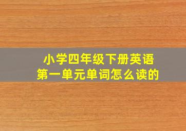 小学四年级下册英语第一单元单词怎么读的