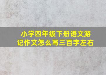 小学四年级下册语文游记作文怎么写三百字左右