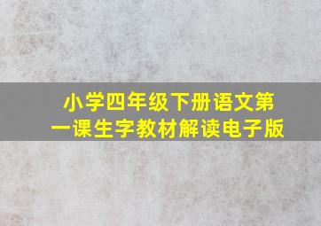 小学四年级下册语文第一课生字教材解读电子版