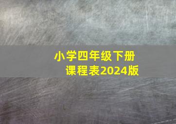 小学四年级下册课程表2024版