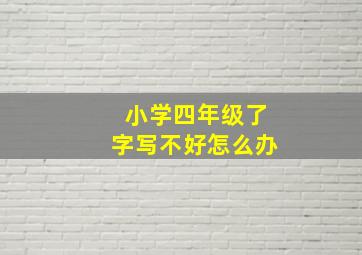 小学四年级了字写不好怎么办