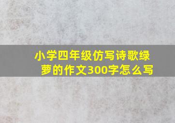 小学四年级仿写诗歌绿萝的作文300字怎么写