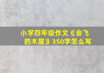 小学四年级作文《会飞的木屋》350字怎么写