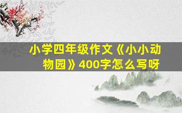 小学四年级作文《小小动物园》400字怎么写呀