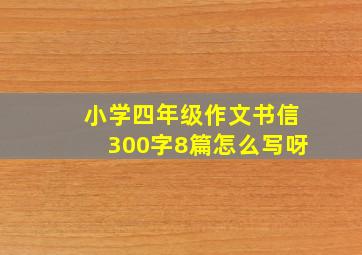 小学四年级作文书信300字8篇怎么写呀