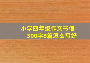 小学四年级作文书信300字8篇怎么写好